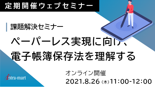 ペーパーレス実現に向け、電子帳簿保存法を理解する 【2021年8月】課題解決セミナー