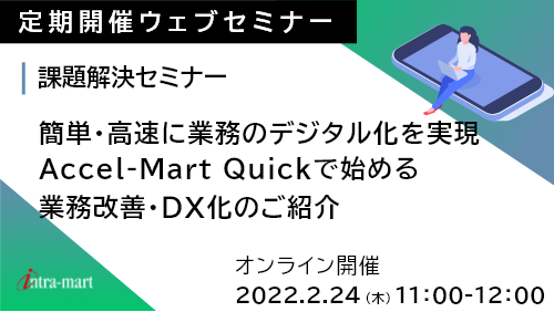 簡単・高速に業務のデジタル化を実現 Accel-Mart Quickで始める業務改善・DX化のご紹介 （課題解決セミナー／2022年2月）