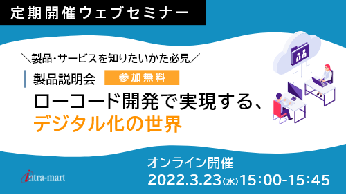 【intra-martの基本のキ】 ローコード開発で実現するデジタル化の世界 （製品紹介／2022年3月）