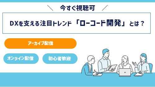 DXを支える注目トレンド「ローコード開発」とは （基礎講座／2022年6月）