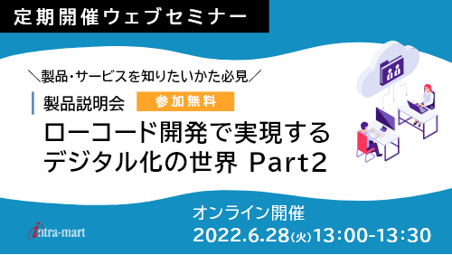 【intra-martの基本のキ】 ローコード開発で実現するデジタル化の世界 Part2 （製品紹介／2022年6月）