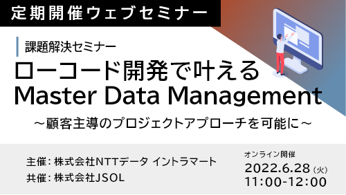 ローコード開発で叶えるMaster Data Mangement ～顧客主導のプロジェクトアプローチを可能に～ （課題解決セミナー／2022年6月）