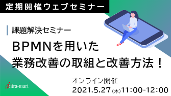 BPMNを用いた業務改善の取組と改善方法!課題解決セミナー【2021年5月】