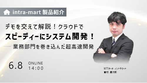 【intra-martの基本のキ】デモを交えて解説！クラウドでスピーディーにシステム開発！業務部門を巻き込んだ超高速開発（製品説明会／2023年6月）