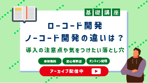 ローコード開発・ノーコード開発の違いは？導入の注意点も紹介（基礎講座セミナー／2022年12月）