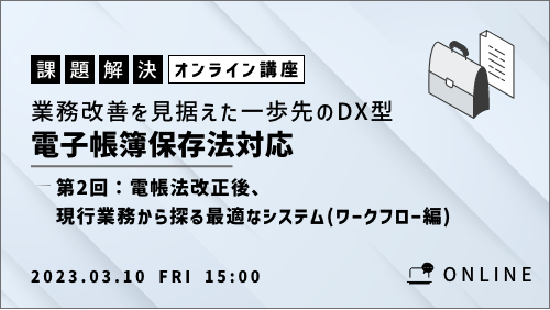 【共催セミナー】ここが違う！「業務改善を見据えた一歩先のDX型電子帳簿保存法対応についての要諦」