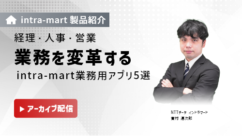 【intra-martの基本のキ】経理・人事・営業の業務を変革する！intra-martの業務用アプリ3選​（製品説明会／2023年4月）