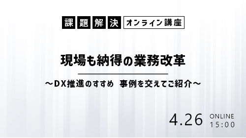 現場も納得の業務改革 ～DX推進のすすめ 事例を交えてご紹介～