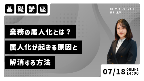 業務の属人化とは？属人化が起きる原因と解消する方法（基礎講座／2023年7月）