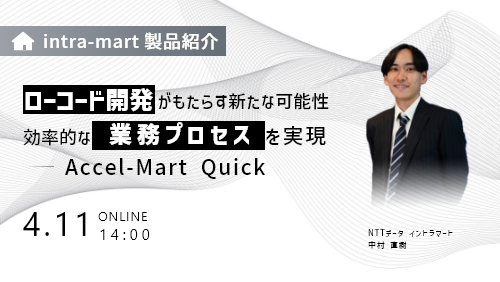 【intra-martの基本のキ】ローコード開発がもたらす新たな可能性！効率的な業務プロセスを実現する「Accel-Mart Quick」（製品説明会／2024年4月）