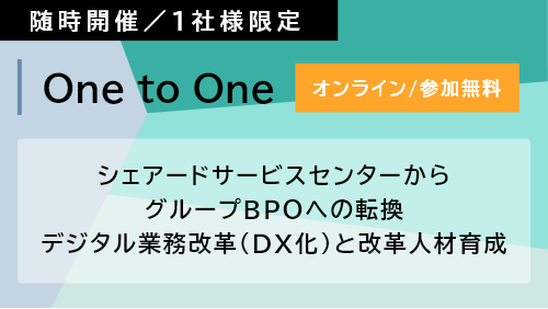 【Webセミナー】 シェアードサービスセンターからグループBPOへの転換 デジタル業務改革(DX化)と改革人材育成 実現手法ご紹介セミナー